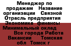 Менеджер по продажам › Название организации ­ Связной › Отрасль предприятия ­ Экономика, финансы › Минимальный оклад ­ 25 000 - Все города Работа » Вакансии   . Томская обл.,Томск г.